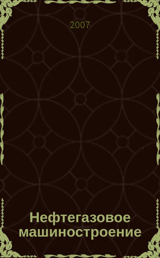 Нефтегазовое машиностроение : Ежемес. эксперт.-аналит. журн. 2007, № 8 (56)