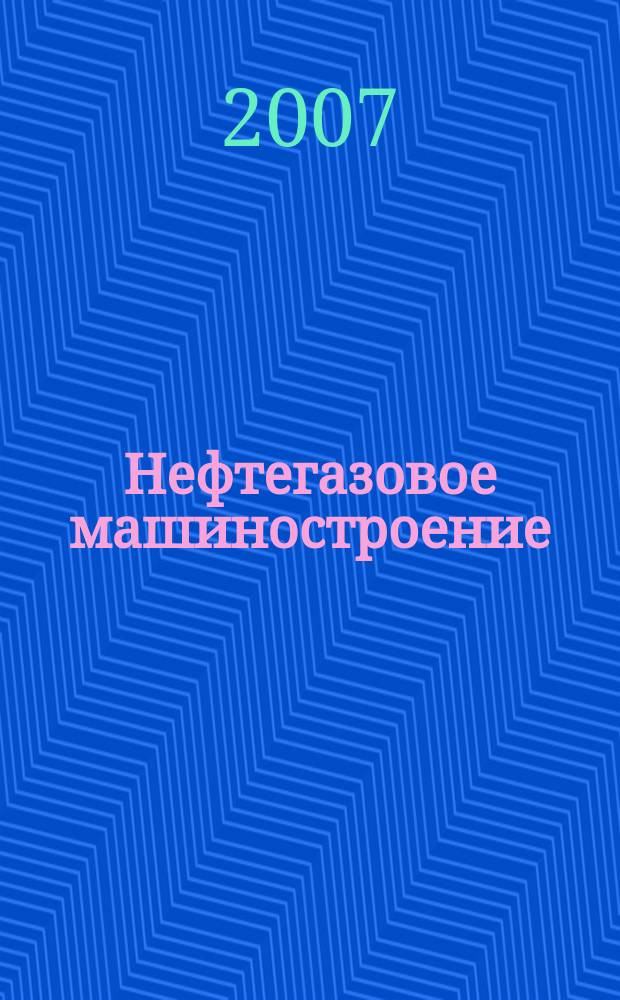 Нефтегазовое машиностроение : Ежемес. эксперт.-аналит. журн. 2007, № 9 (57)