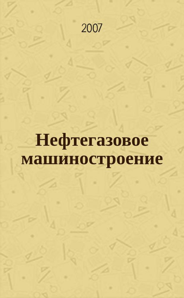 Нефтегазовое машиностроение : Ежемес. эксперт.-аналит. журн. 2007, № 12 (60)