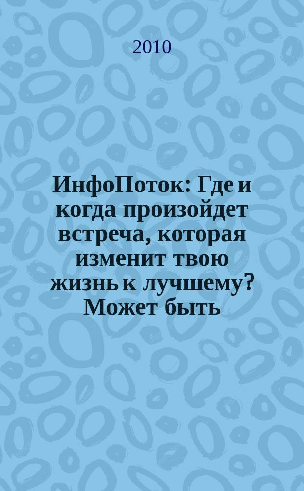 ИнфоПоток : Где и когда произойдет встреча, которая изменит твою жизнь к лучшему? Может быть, сейчас !. 2010, № 2 (48)