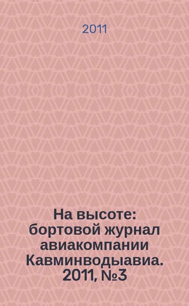 На высоте : бортовой журнал авиакомпании Кавминводыавиа. 2011, № 3 (66)