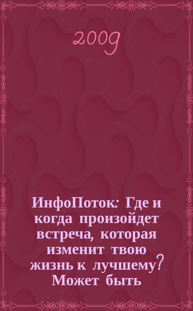 ИнфоПоток : Где и когда произойдет встреча, которая изменит твою жизнь к лучшему? Может быть, сейчас !. 2009, № 2 (37)