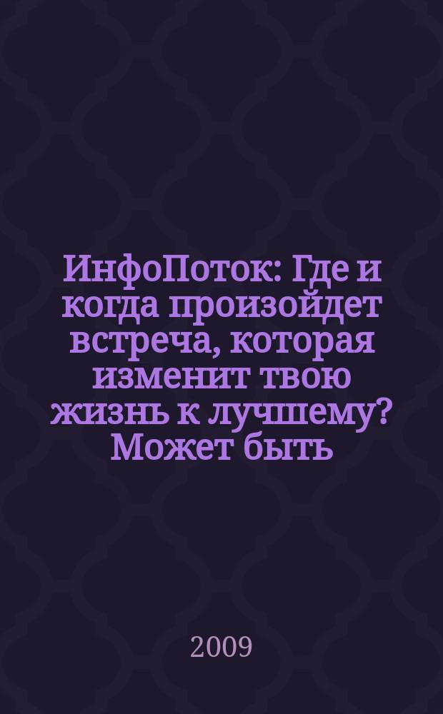 ИнфоПоток : Где и когда произойдет встреча, которая изменит твою жизнь к лучшему? Может быть, сейчас !. 2009, № 12 (46)