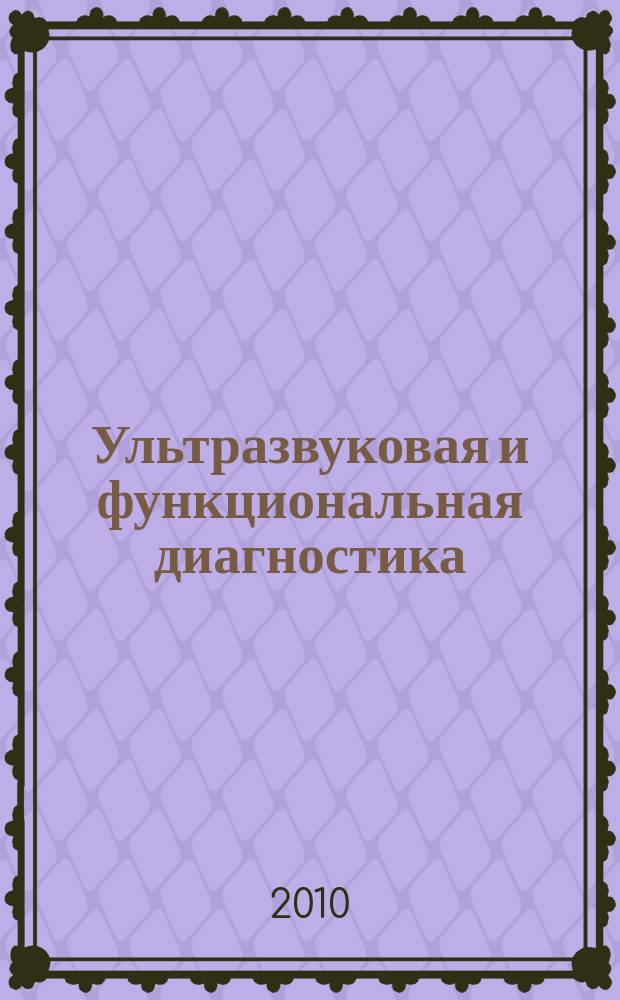 Ультразвуковая и функциональная диагностика : Ежекв. науч.-практ. журн. 2010, вып. 6 (84)