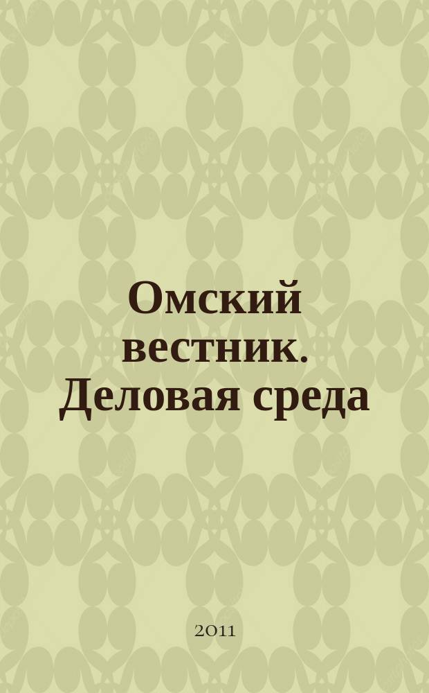 Омский вестник. Деловая среда : деловой информационно-аналитический журнал омский деловой журнал. 2011, № 13 (39)