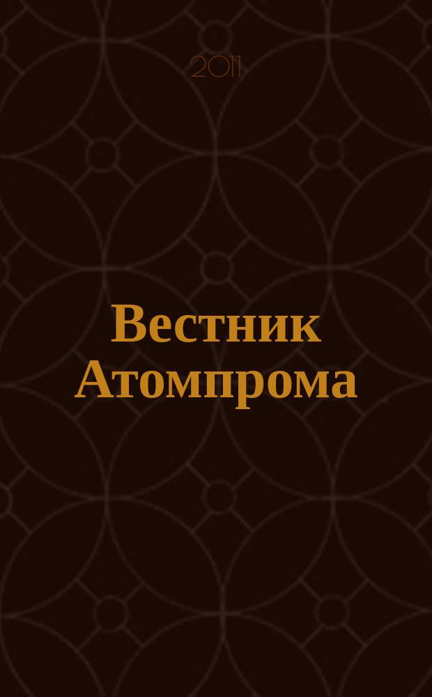 Вестник Атомпрома : информационно-технический журнал об атомной отрасли. 2011, № 1
