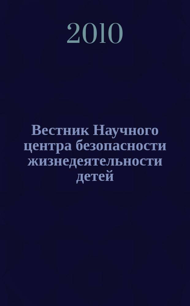 Вестник Научного центра безопасности жизнедеятельности детей : научно-методический и информационный журнал. 2010, № 4 (6)
