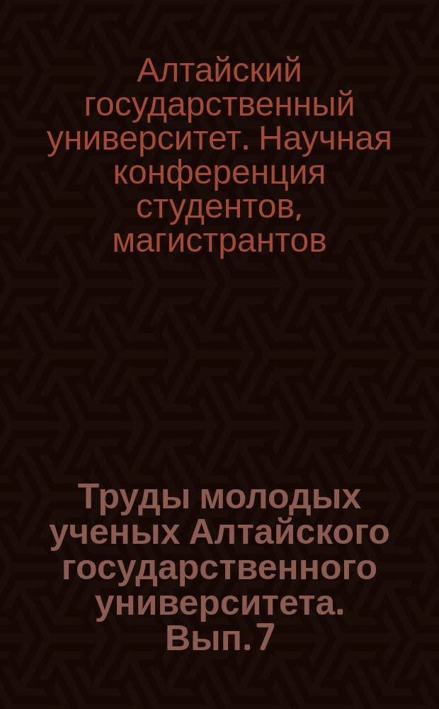 Труды молодых ученых Алтайского государственного университета. Вып. 7 : Материалы XXXVII научной конференции студентов, магистрантов, аспирантов и учащихся лицейных классов