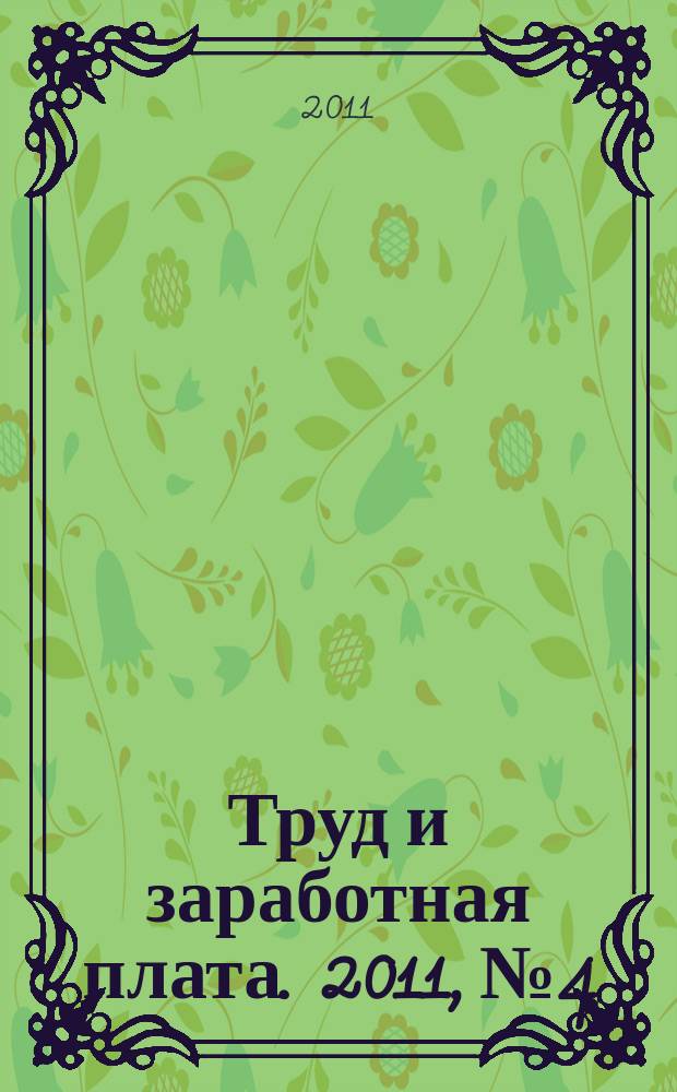 Труд и заработная плата. 2011, № 4 : Трудовой кодекс: гарантии и компенсации работникам
