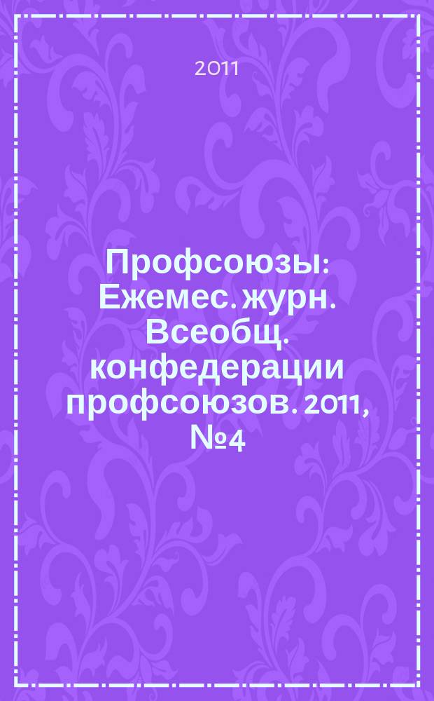 Профсоюзы : Ежемес. журн. Всеобщ. конфедерации профсоюзов. 2011, № 4 (1440)