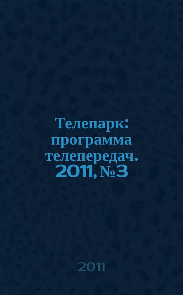 Телепарк : программа телепередач. 2011, № 3