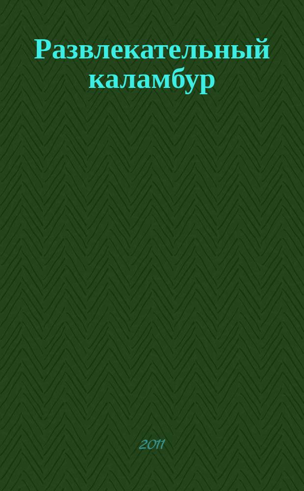 Развлекательный каламбур : журн. для веселых и прикольных. 2011, № 4 (254)