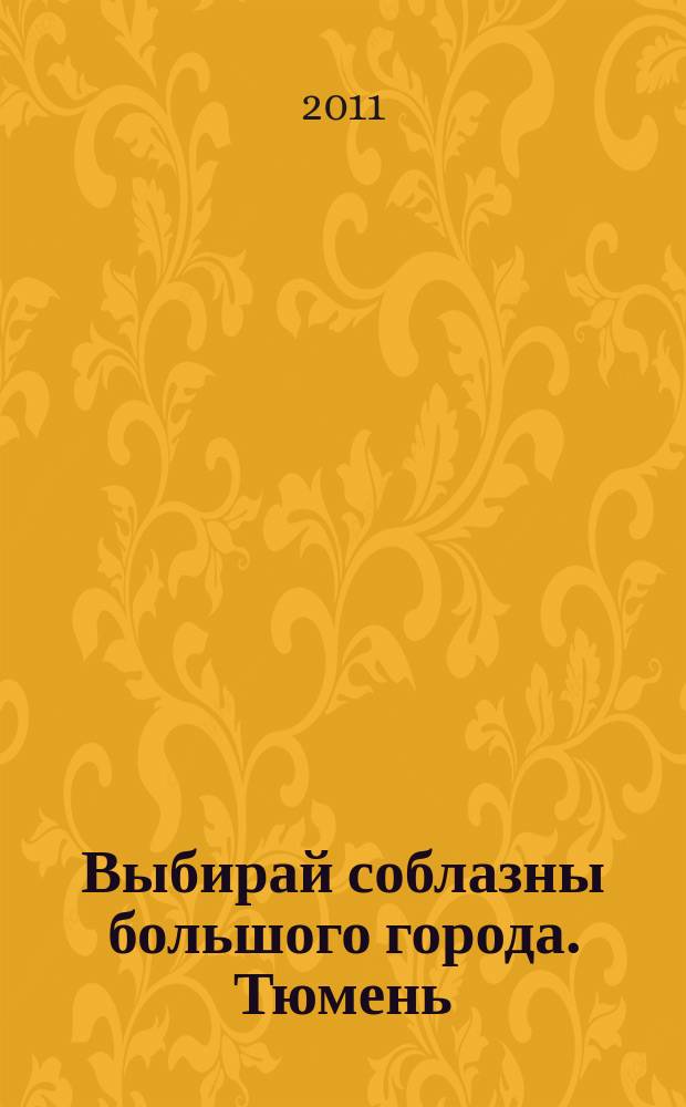 Выбирай соблазны большого города. Тюмень : развлечения, отдых, зрелища, культурный досуг. 2011, № 2 (143)