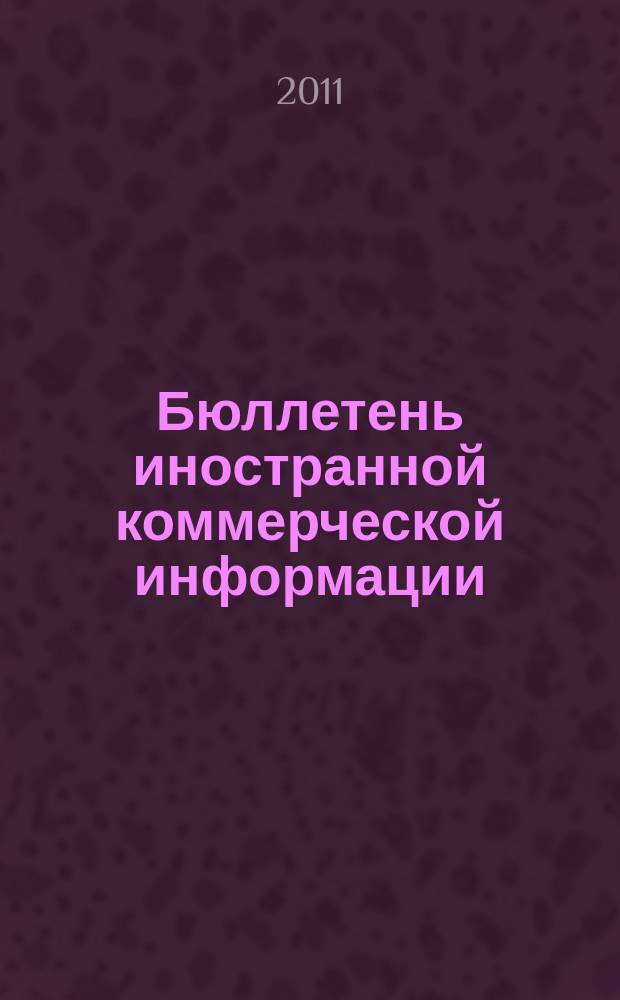 Бюллетень иностранной коммерческой информации : Издается Науч.-исслед. конъюнктурным ин-том М-ва внешней торговли СССР. 2011, № 46 (9743)