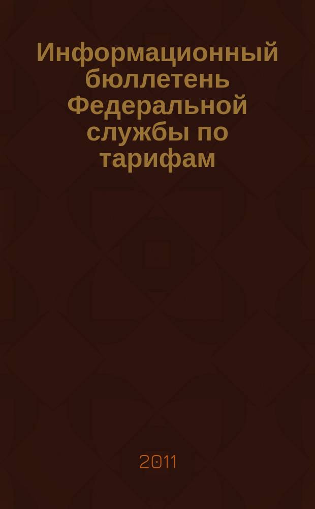 Информационный бюллетень Федеральной службы по тарифам : Офиц. изд. Федерал. службы по тарифам. 2011, № 12 (434)