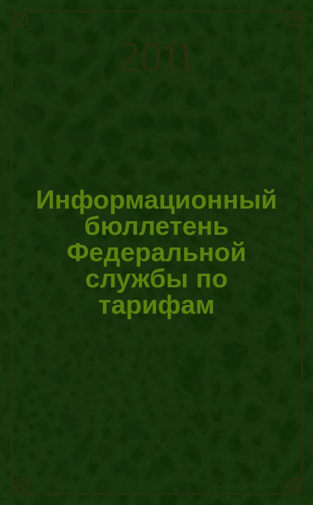 Информационный бюллетень Федеральной службы по тарифам : Офиц. изд. Федерал. службы по тарифам. 2011, № 13 (435)