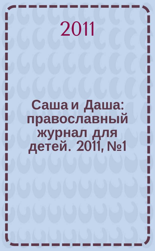 Саша и Даша : православный журнал для детей. 2011, № 1