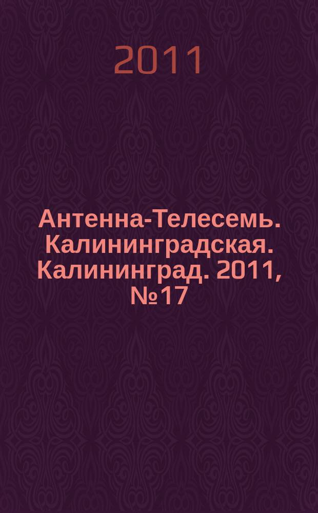 Антенна-Телесемь. Калининградская. Калининград. 2011, № 17 (739)