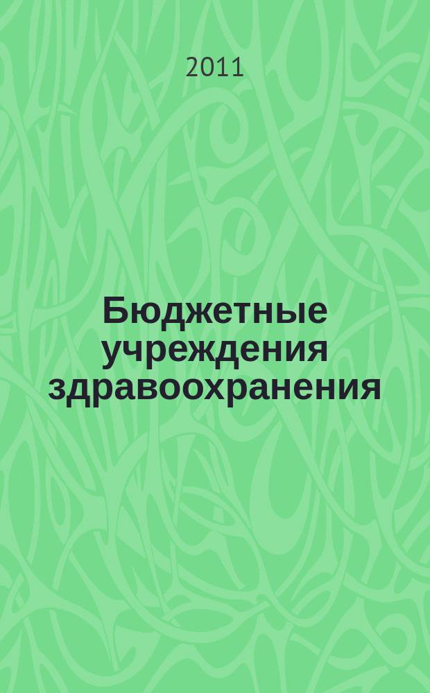 Бюджетные учреждения здравоохранения: бухгалтерский учет и налогообложение : журнал приложение к журналу "Бюджетные организации: бухгалтерский учет и налогообложение". 2011, № 4
