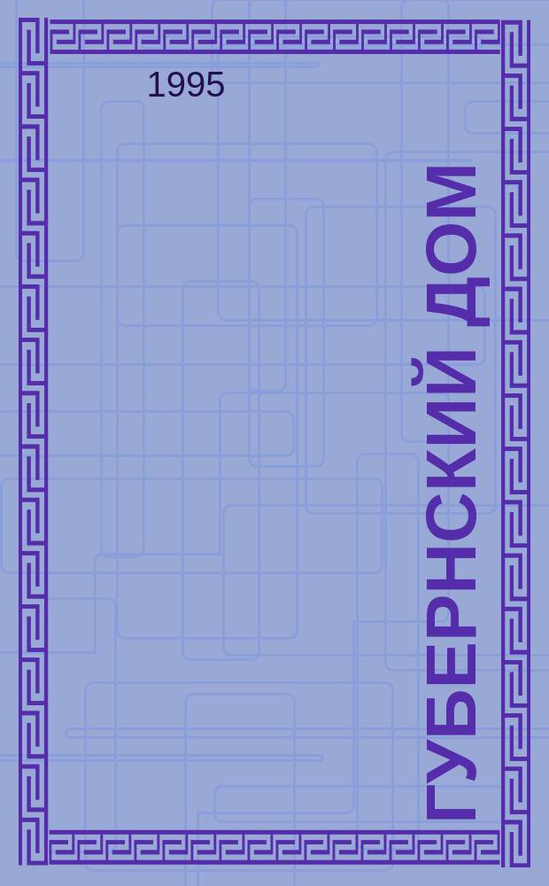 Губернский дом : Ист.-краевед. культ.-просветит. науч.-попул. журнал. 1995, 1
