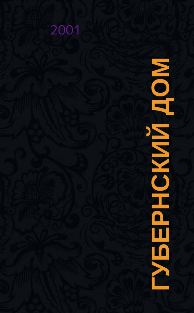 Губернский дом : Ист.-краевед. культ.-просветит. науч.-попул. журнал. 2001, № 4/5 (45/46)