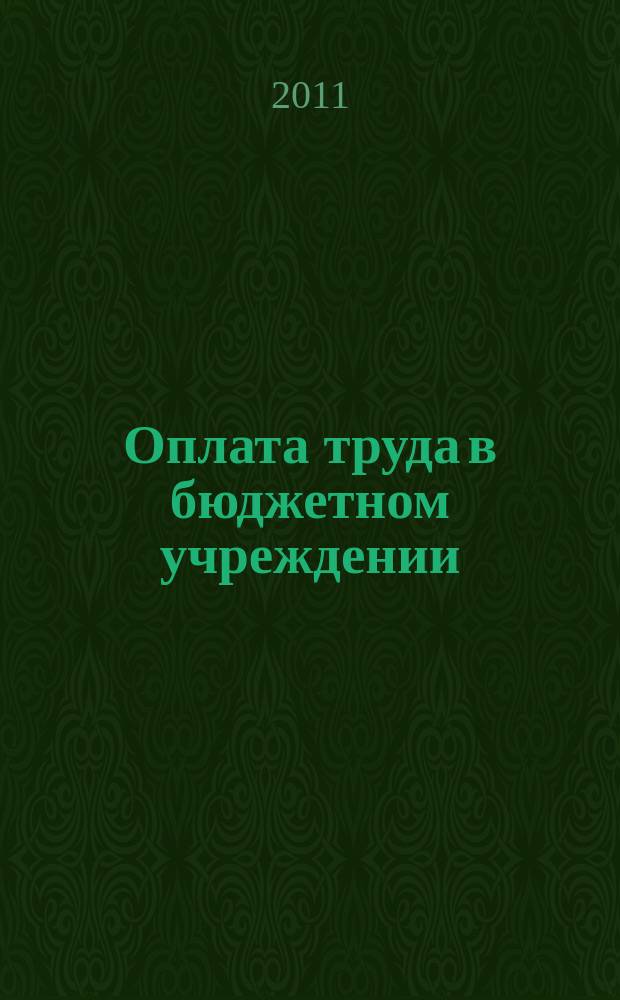 Оплата труда в бюджетном учреждении: акты и комментарии для бухгалтера : приложение к журналу "Оплата труда в бюджетном учреждении: бухгалтерский учет и налогообложение" журнал. 2011, № 4