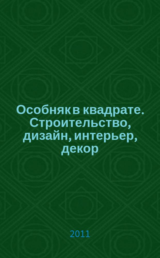 Особняк в квадрате. Строительство, дизайн, интерьер, декор : рекламно-информационный журнал. 2011, № 2 (41)