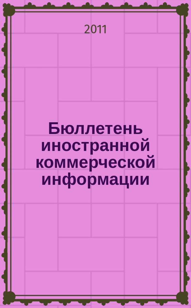 Бюллетень иностранной коммерческой информации : Издается Науч.-исслед. конъюнктурным ин-том М-ва внешней торговли СССР. 2011, № 41 (9738)