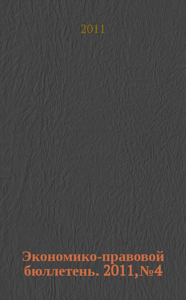 Экономико-правовой бюллетень. 2011, № 4 : Принимаем и увольняем работников по всем правилам