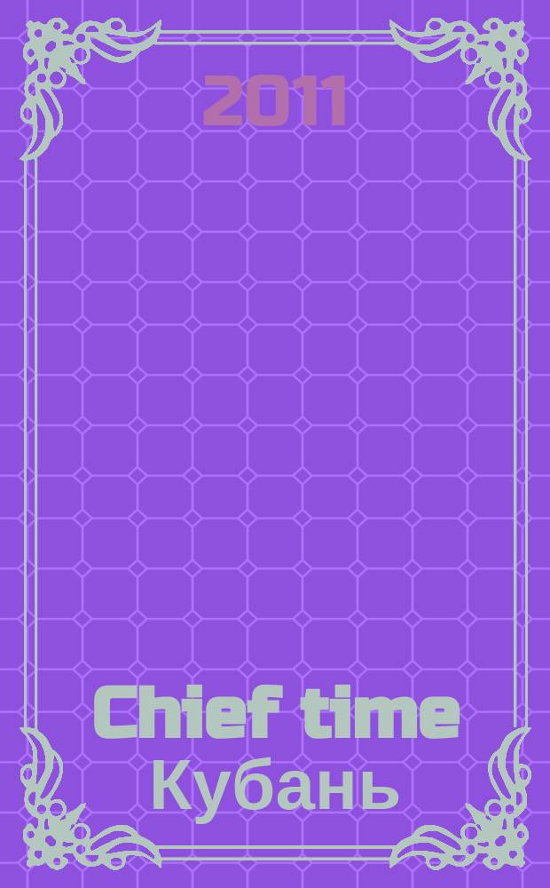 Chief time Кубань : частные правила успешного бизнеса. 2011, № 3