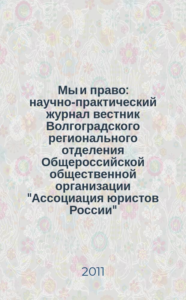 Мы и право : научно-практический журнал вестник Волгоградского регионального отделения Общероссийской общественной организации "Ассоциация юристов России". 2011, № 1 (10)
