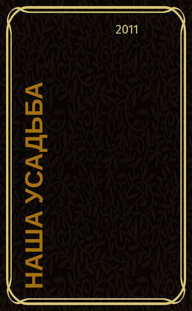 Наша усадьба : Прил. к журн. "Крестьянка". 2011, № 5