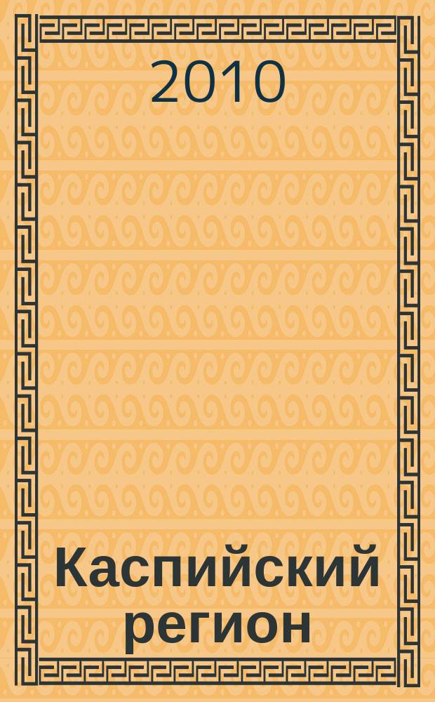 Каспийский регион: политика, экономика, культура : Науч. журн. 2010, № 4 (25)