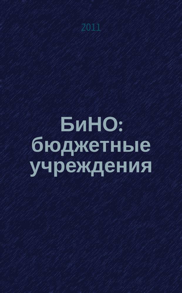 БиНО: бюджетные учреждения : Упр. фин. и хоз. деятельностью Для рук. и гл. бухгалтеров. 2011, № 4 (148)