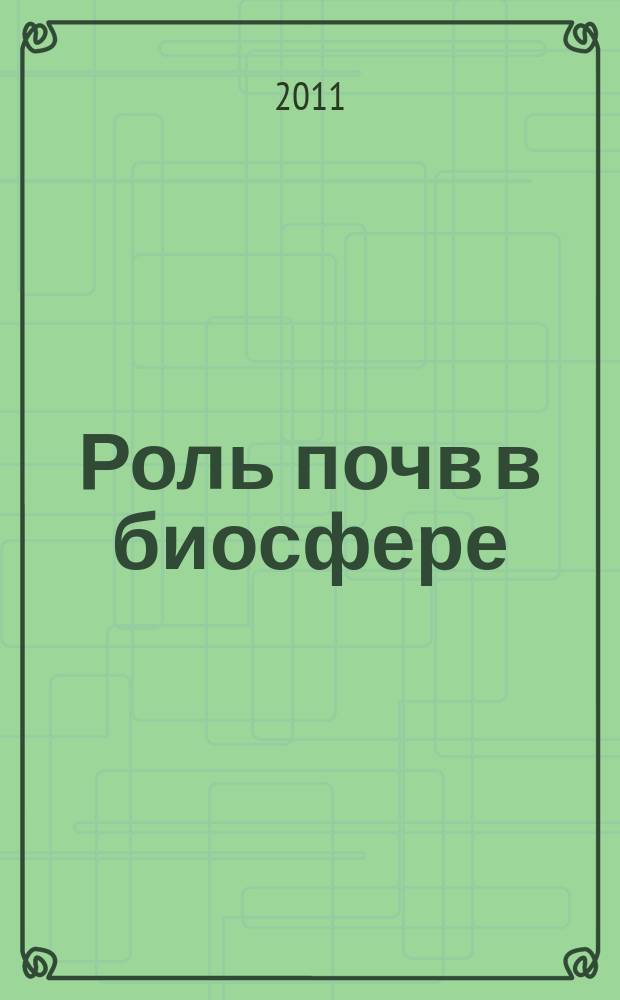 Роль почв в биосфере : Тр. Ин-та почвоведения МГУ им. М.В. Ломоносова и Рос. акад. наук. Вып. 11 : Почвенные ресурсы. Эволюция почв. Структурная организация почв