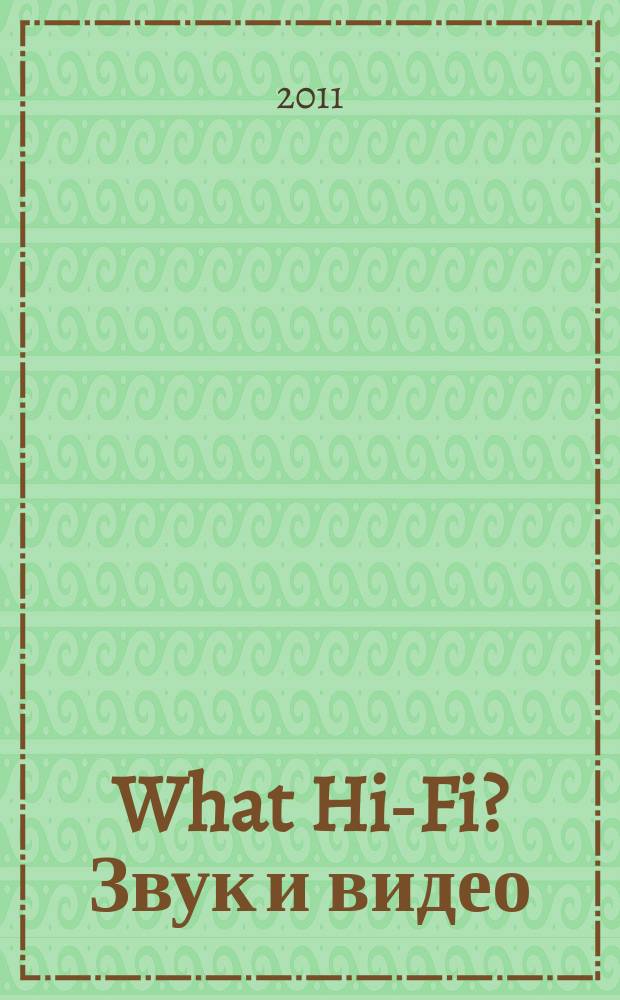 What Hi-Fi? Звук и видео : Лучший спутник покупателя Hi-Fi и домаш. кинотеатра. 2011, 5