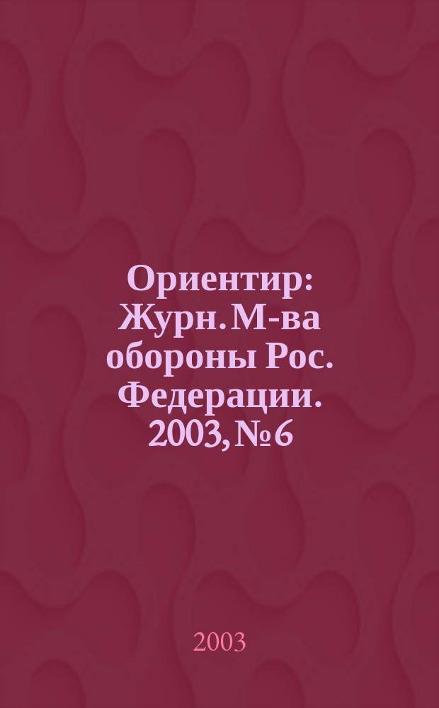 Ориентир : Журн. М-ва обороны Рос. Федерации. 2003, № 6