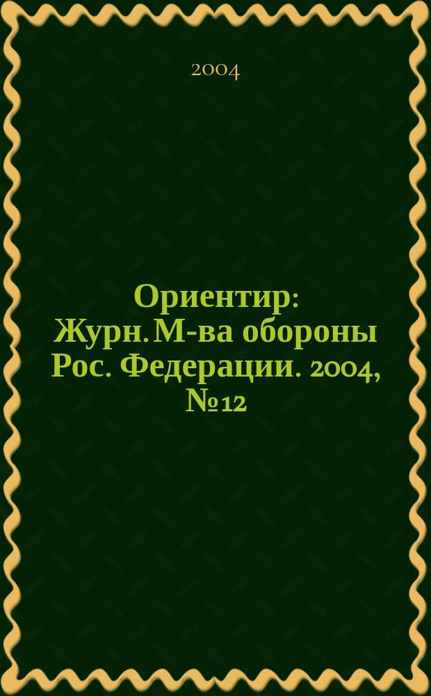 Ориентир : Журн. М-ва обороны Рос. Федерации. 2004, № 12