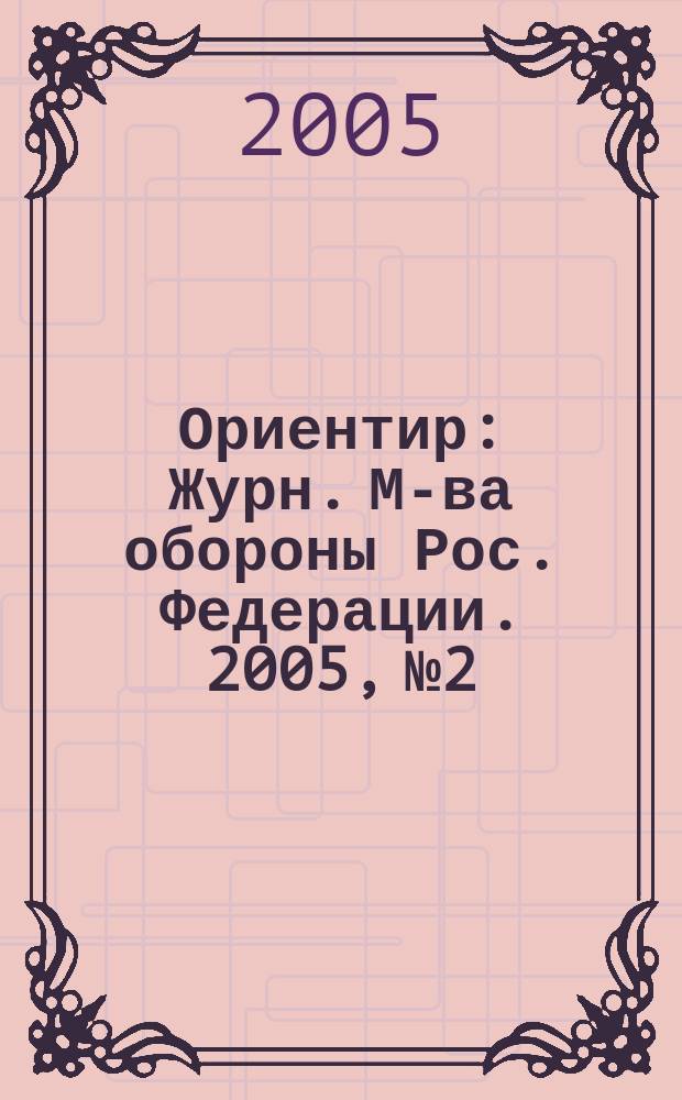 Ориентир : Журн. М-ва обороны Рос. Федерации. 2005, № 2