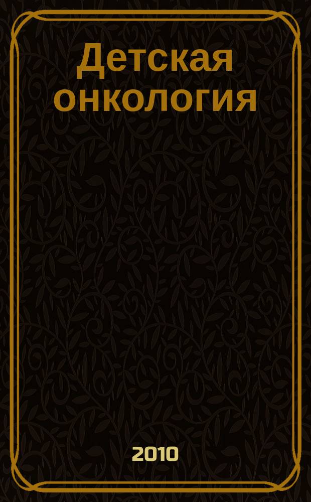Детская онкология : Ежекварт. теорет. и науч.-практ. журн. 2010, № 3/4