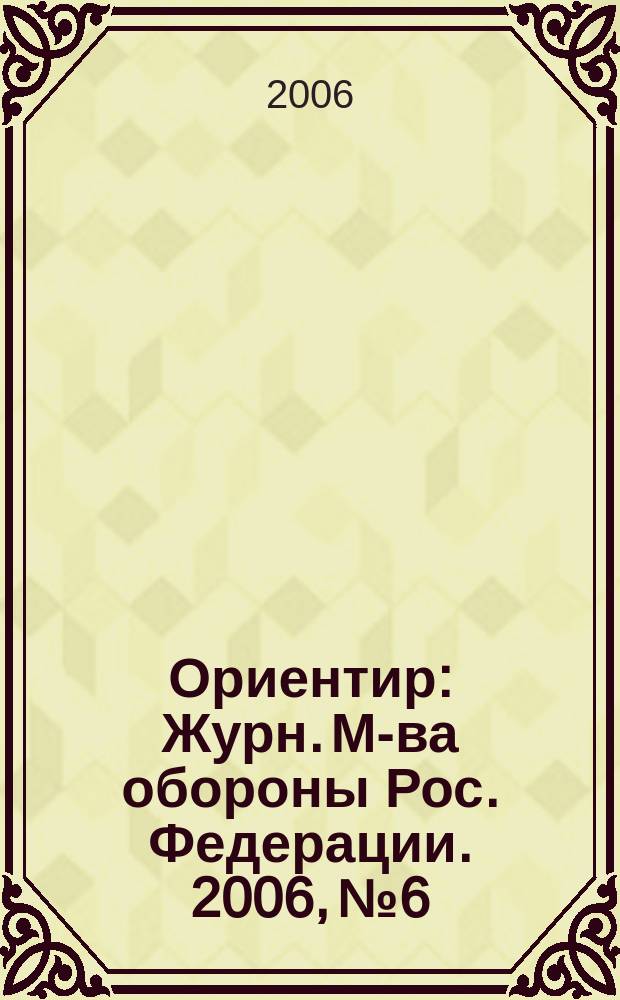 Ориентир : Журн. М-ва обороны Рос. Федерации. 2006, № 6