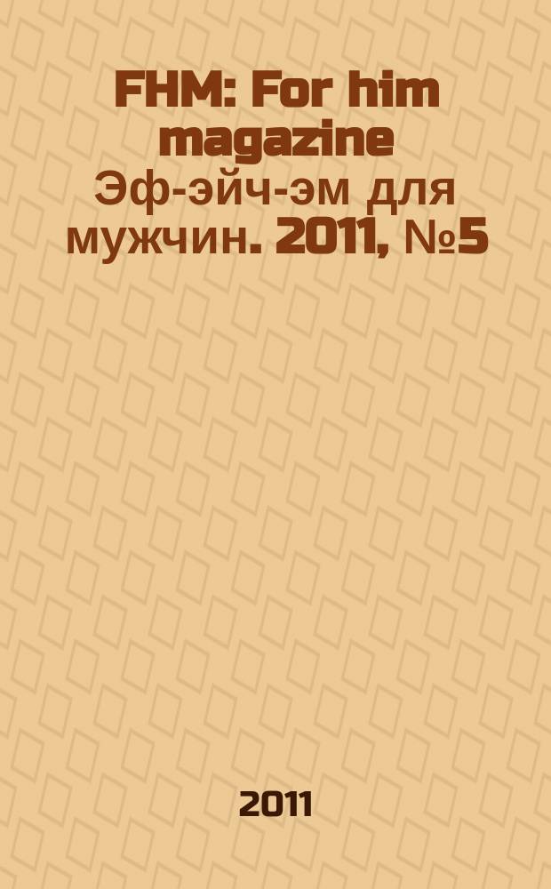 FHM : For him magazine Эф-эйч-эм для мужчин. 2011, № 5 (116)