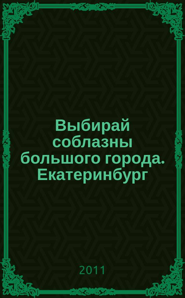 Выбирай соблазны большого города. Екатеринбург : развлечения, отдых, зрелища, культурный досуг. 2011, № 7 (199)