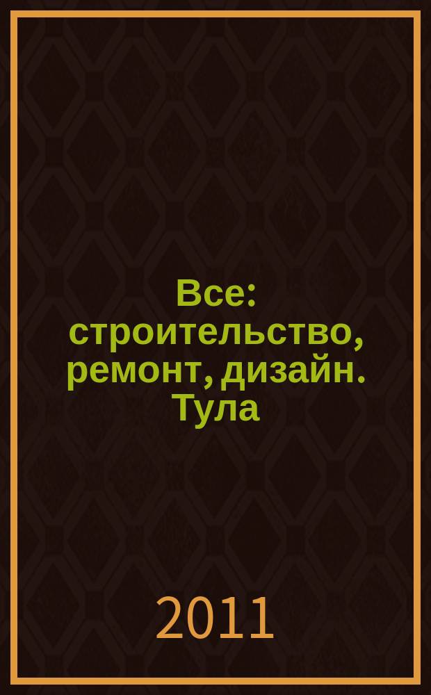 Все: строительство, ремонт, дизайн. Тула : рекламно-информационное издание. 2011, № 3 (14)