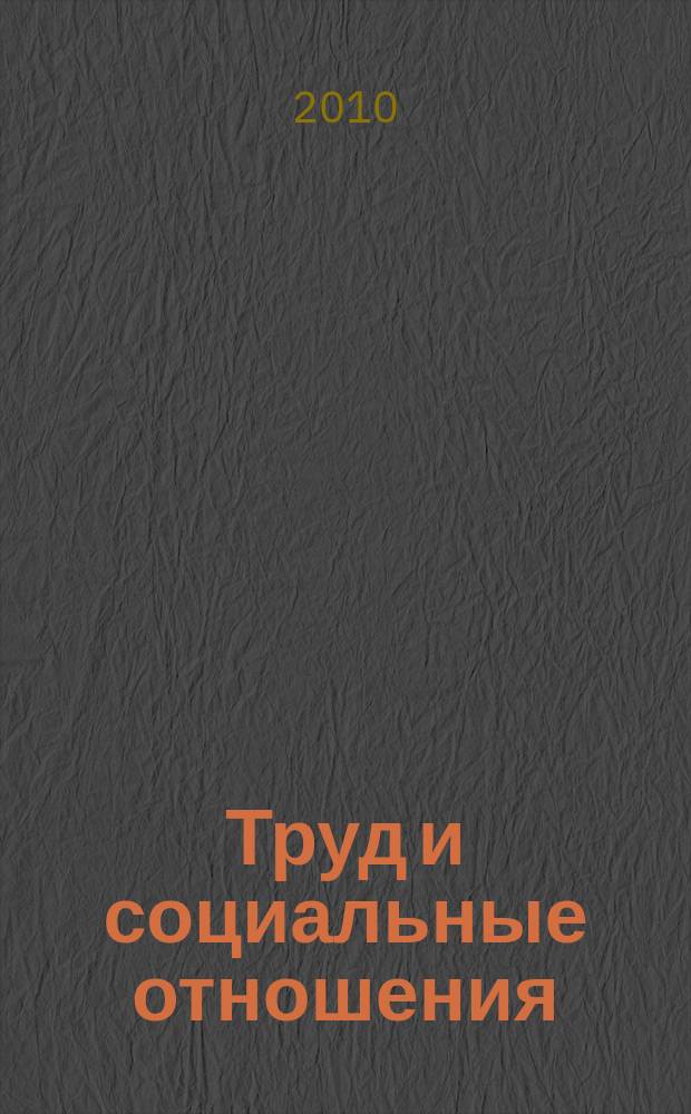 Труд и социальные отношения : Науч. журн. Акад. труда и социал. отношений. 2010, № 6 (72)