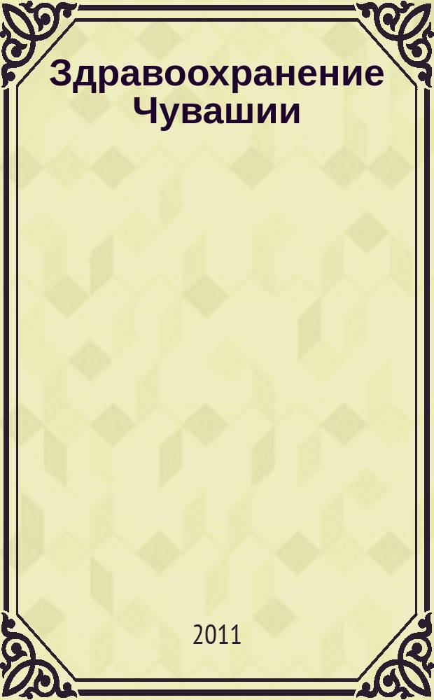 Здравоохранение Чувашии : Ежекв. науч.-практ. журн. 2011, № 1