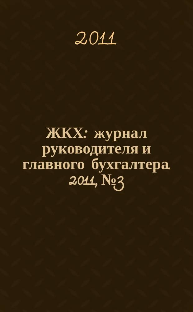 ЖКХ : журнал руководителя и главного бухгалтера. 2011, № 3