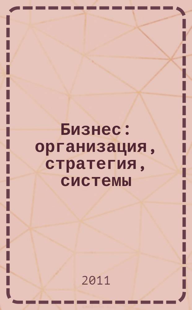 Бизнес: организация, стратегия, системы : Журн. изд-ва "Бизнес компьютер" об упр. успеш. бизнесом. 2011, № 5 (158)