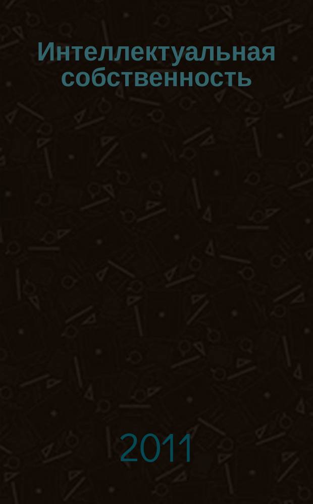 Интеллектуальная собственность : Науч.-практ. журн. 2011, № 5