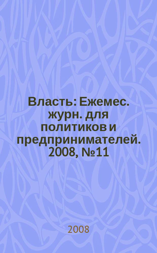 Власть : Ежемес. журн. для политиков и предпринимателей. 2008, № 11